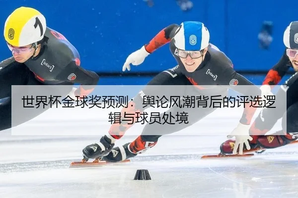 shi-jie-bei-jin-qiu-jiang-yu-ce-yu-lun-feng-chao-bei-hou-de-ping-xuan-luo-ji-yu-qiu-yuan-chu-jing-2-698.jpg